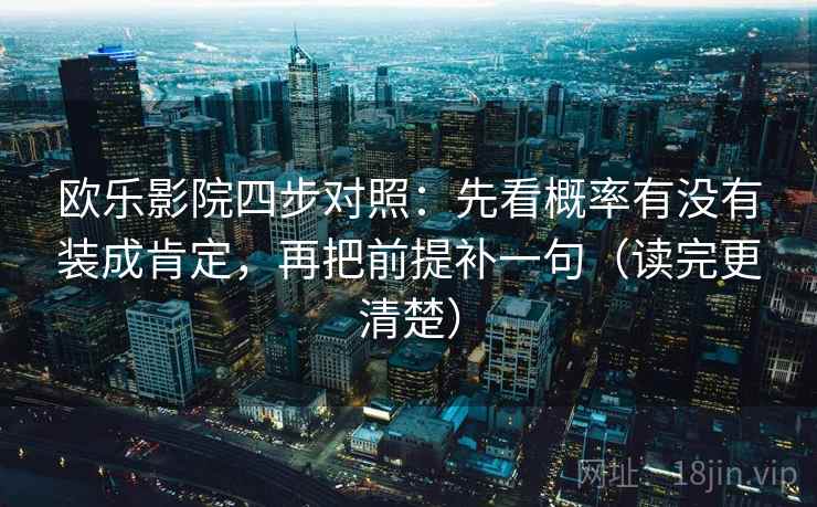 欧乐影院四步对照:先看概率有没有装成肯定,再把前提补一句(读完更清楚) 欧乐影院四步对照:先看概率有没有装成肯定,再把前提补一句(读完更清楚)