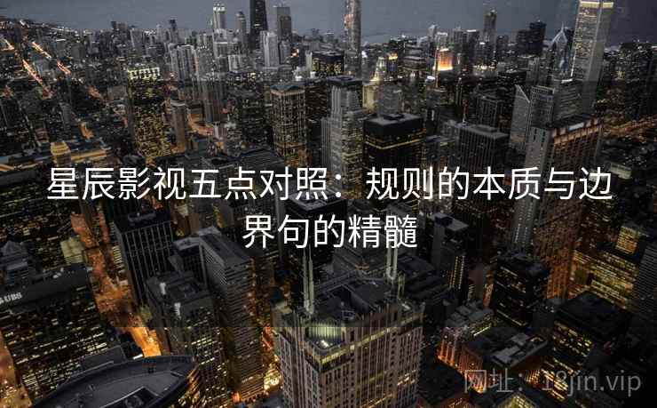 星辰影视五点对照:规则的本质与边界句的精髓 星辰影视五点对照:规则的本质与边界句的精髓