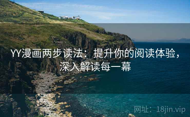YY漫画两步读法:提升你的阅读体验,深入解读每一幕 YY漫画两步读法:提升你的阅读体验,深入解读每一幕
