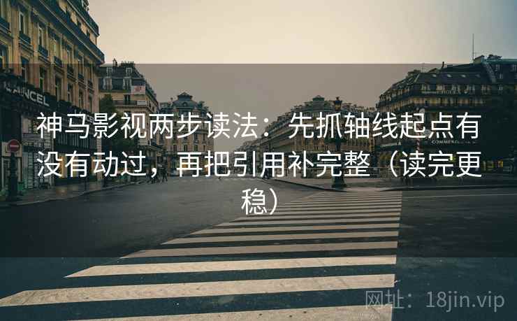 神马影视两步读法:先抓轴线起点有没有动过,再把引用补完整(读完更稳) 神马影视两步读法:先抓轴线起点有没有动过,再把引用补完整(读完更稳)