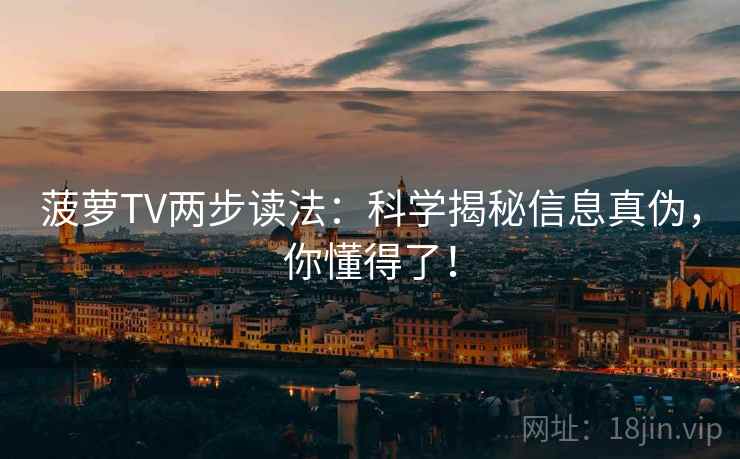 菠萝TV两步读法:科学揭秘信息真伪,你懂得了! 菠萝TV两步读法:科学揭秘信息真伪,你懂得了!