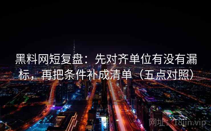 黑料网短复盘:先对齐单位有没有漏标,再把条件补成清单(五点对照) 黑料网短复盘:先对齐单位有没有漏标,再把条件补成清单(五点对照)