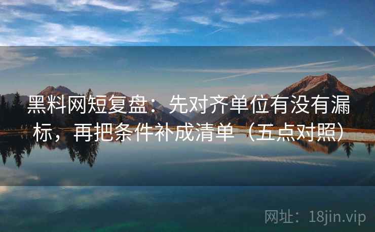黑料网短复盘:先对齐单位有没有漏标,再把条件补成清单(五点对照) 黑料网短复盘:先对齐单位有没有漏标,再把条件补成清单(五点对照)