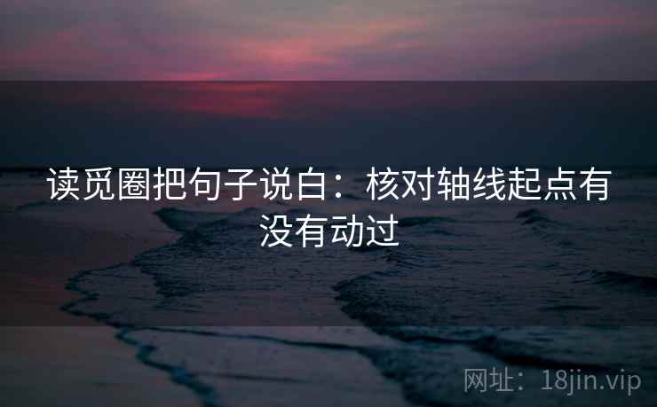 读觅圈把句子说白:核对轴线起点有没有动过 读觅圈把句子说白:核对轴线起点有没有动过
