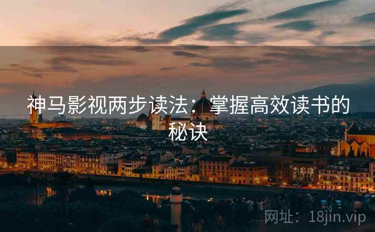 神马影视两步读法:掌握高效读书的秘诀 神马影视两步读法:掌握高效读书的秘诀