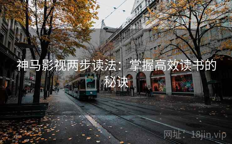 神马影视两步读法:掌握高效读书的秘诀 神马影视两步读法:掌握高效读书的秘诀