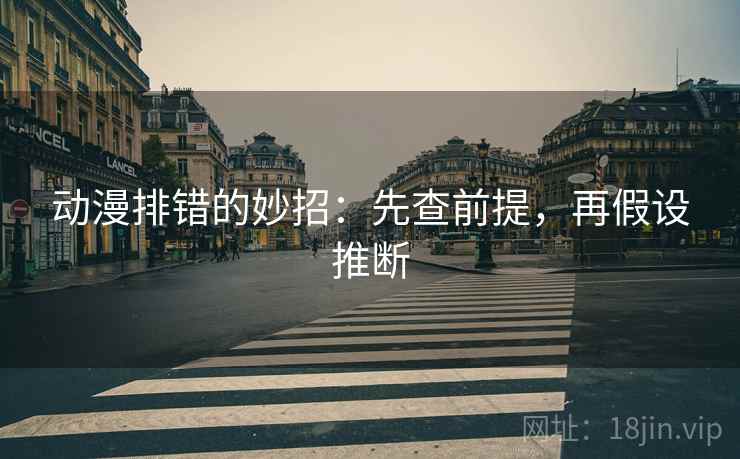 动漫排错的妙招:先查前提,再假设推断 动漫排错的妙招:先查前提,再假设推断