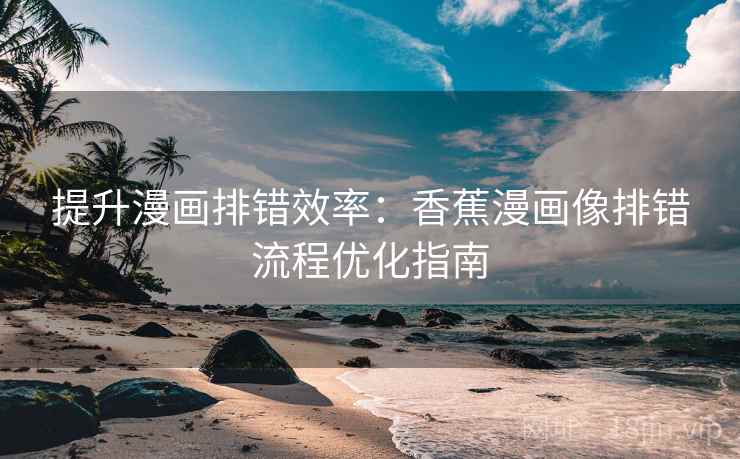 提升漫画排错效率：香蕉漫画像排错流程优化指南
