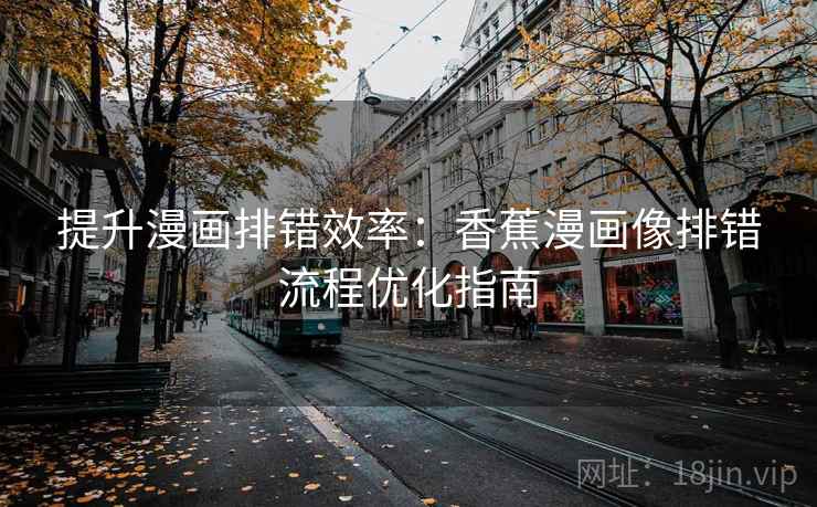 提升漫画排错效率：香蕉漫画像排错流程优化指南