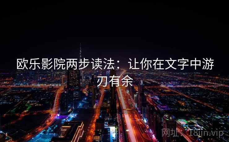 欧乐影院两步读法：让你在文字中游刃有余