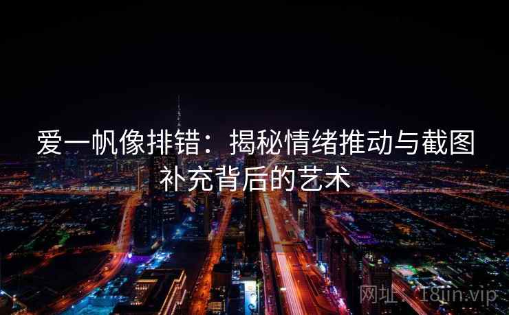 爱一帆像排错：揭秘情绪推动与截图补充背后的艺术