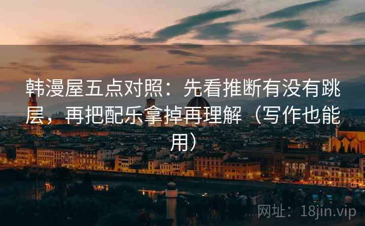 韩漫屋五点对照：先看推断有没有跳层，再把配乐拿掉再理解（写作也能用）