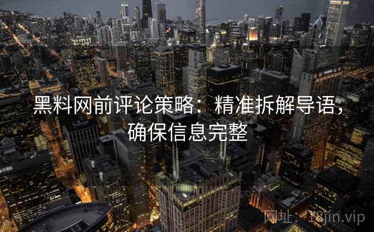 黑料网前评论策略：精准拆解导语，确保信息完整