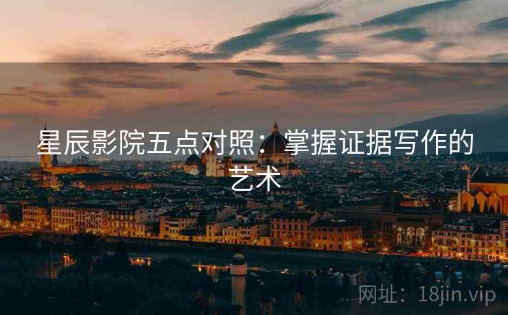 星辰影院五点对照：掌握证据写作的艺术