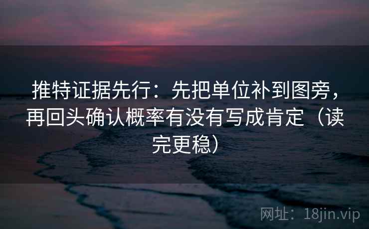 推特证据先行：先把单位补到图旁，再回头确认概率有没有写成肯定（读完更稳）