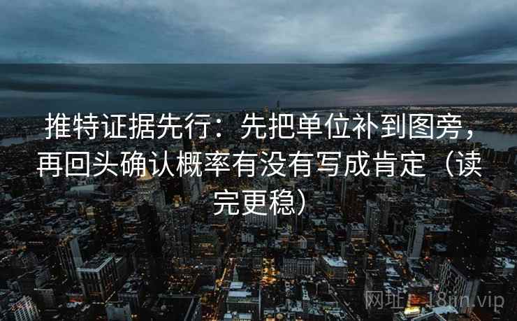 推特证据先行：先把单位补到图旁，再回头确认概率有没有写成肯定（读完更稳）
