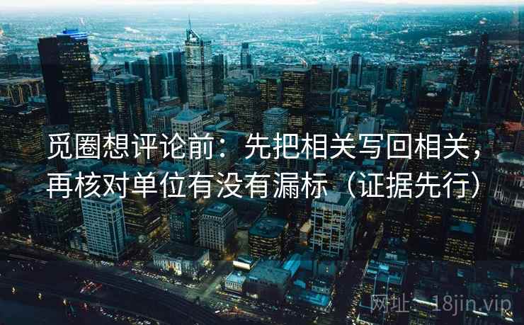 觅圈想评论前：先把相关写回相关，再核对单位有没有漏标（证据先行）