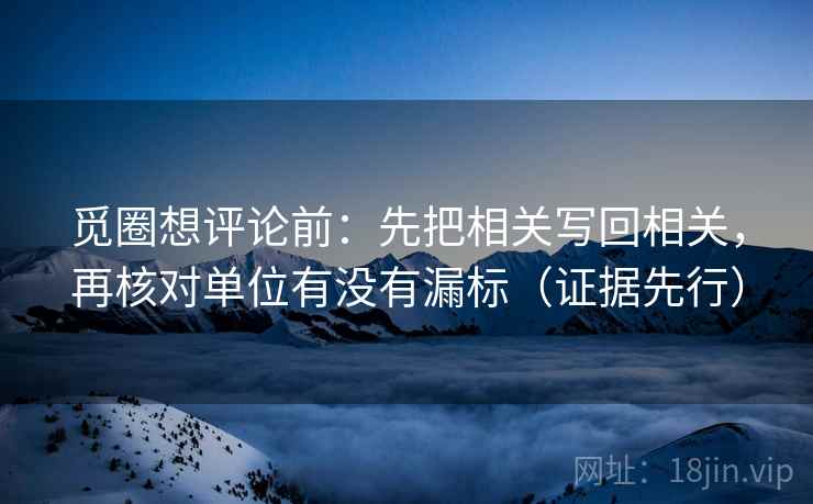 觅圈想评论前：先把相关写回相关，再核对单位有没有漏标（证据先行）