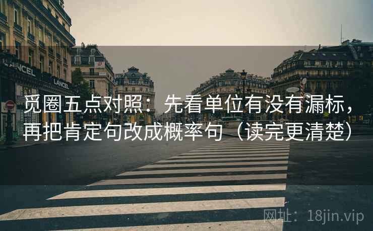 觅圈五点对照：先看单位有没有漏标，再把肯定句改成概率句（读完更清楚）