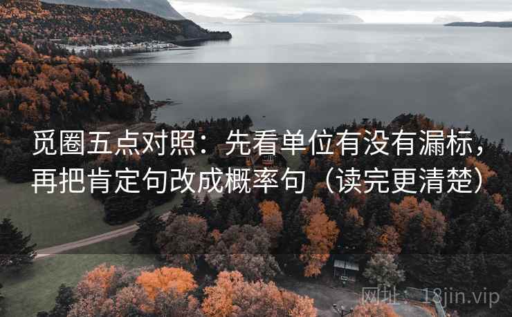 觅圈五点对照：先看单位有没有漏标，再把肯定句改成概率句（读完更清楚）