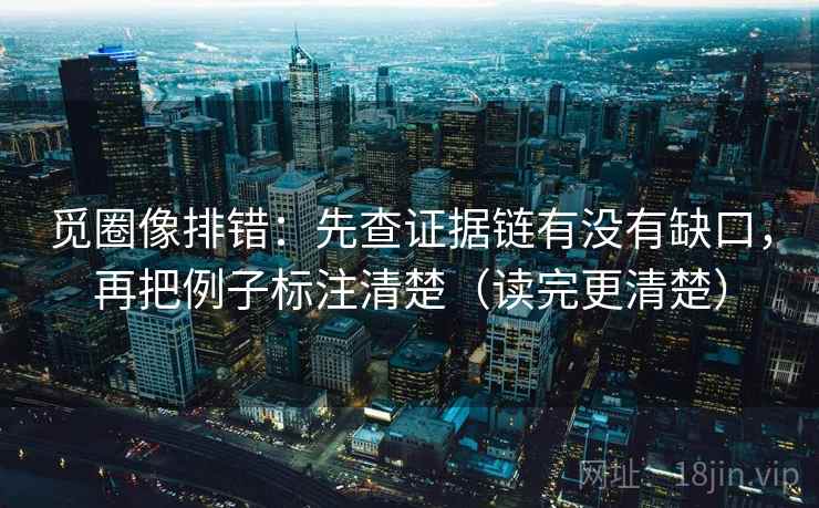 觅圈像排错：先查证据链有没有缺口，再把例子标注清楚（读完更清楚）