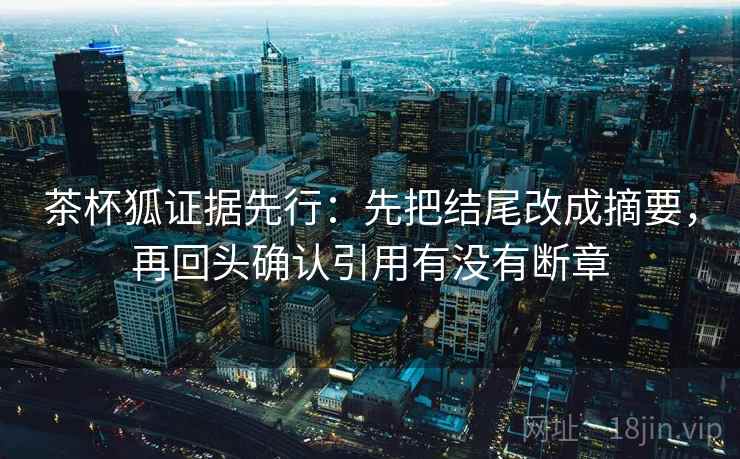 茶杯狐证据先行：先把结尾改成摘要，再回头确认引用有没有断章