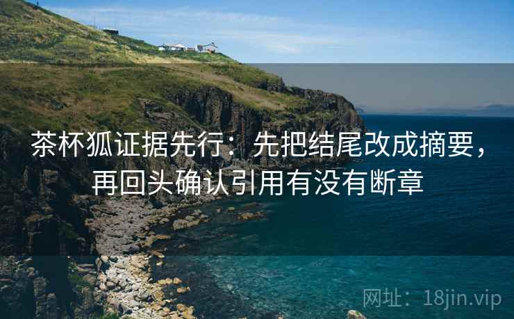 茶杯狐证据先行：先把结尾改成摘要，再回头确认引用有没有断章