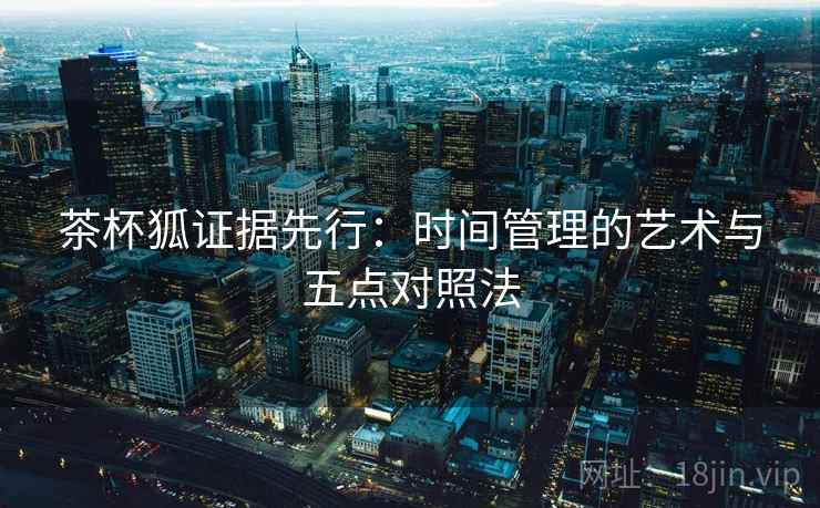 茶杯狐证据先行：时间管理的艺术与五点对照法