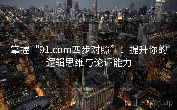 掌握“91.com四步对照”：提升你的逻辑思维与论证能力