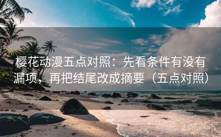 樱花动漫五点对照：先看条件有没有漏项，再把结尾改成摘要（五点对照）