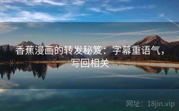 香蕉漫画的转发秘笈：字幕重语气，写回相关
