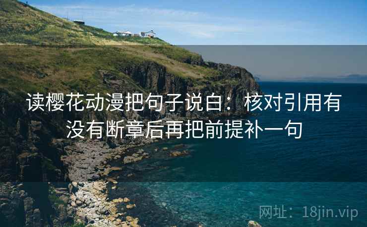 读樱花动漫把句子说白：核对引用有没有断章后再把前提补一句