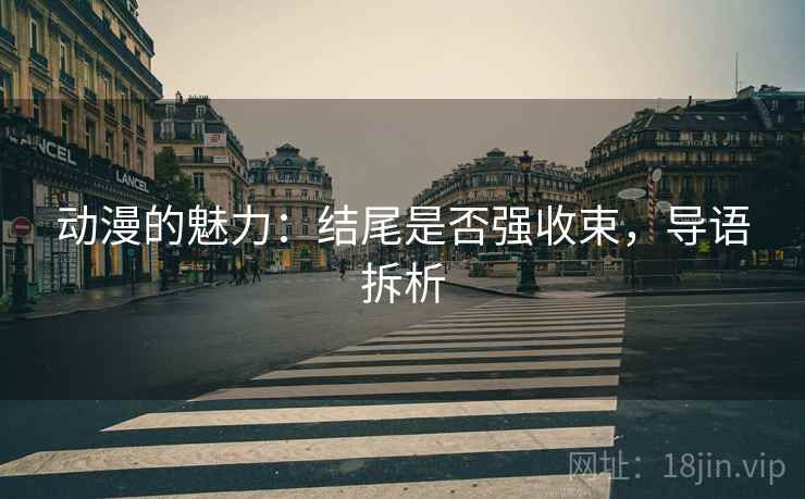 动漫的魅力：结尾是否强收束，导语拆析